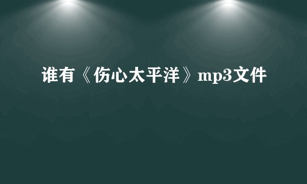 谁有《伤心太平洋》mp3文件
