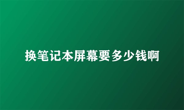 换笔记本屏幕要多少钱啊