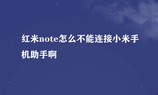 红米note怎么不能连接小米手机助手啊