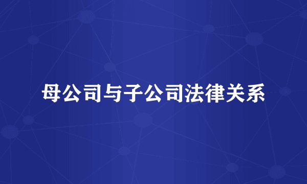 母公司与子公司法律关系