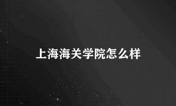 上海海关学院怎么样