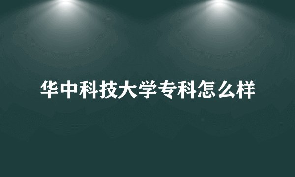 华中科技大学专科怎么样