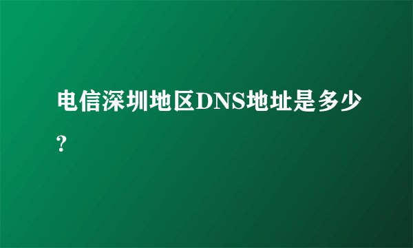 电信深圳地区DNS地址是多少？