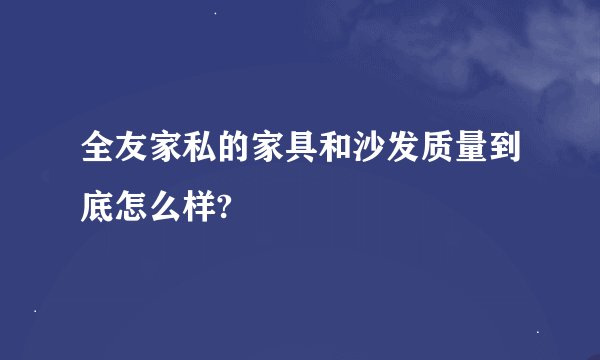 全友家私的家具和沙发质量到底怎么样?