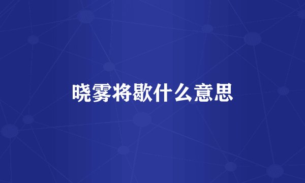 晓雾将歇什么意思