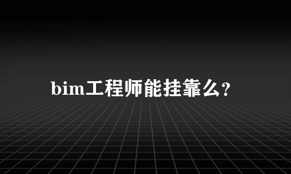 bim工程师能挂靠么？