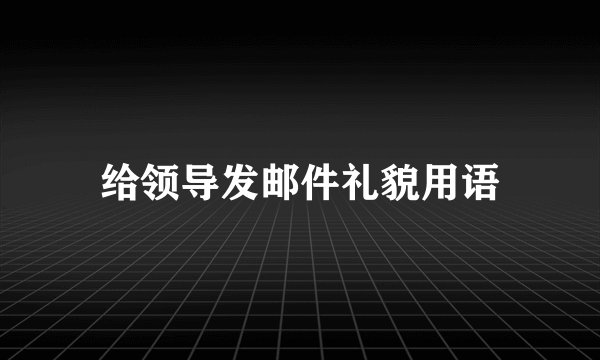 给领导发邮件礼貌用语