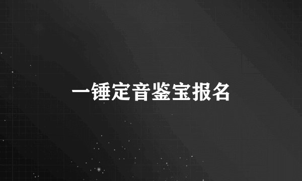 一锤定音鉴宝报名