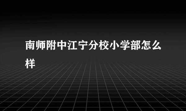 南师附中江宁分校小学部怎么样