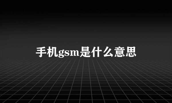 手机gsm是什么意思