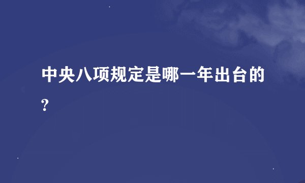中央八项规定是哪一年出台的?