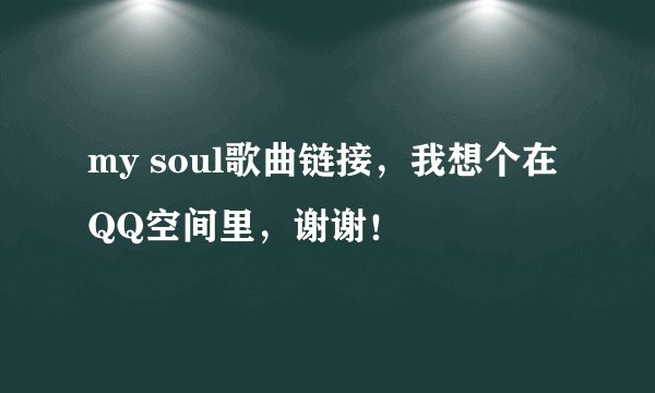 my soul歌曲链接，我想个在QQ空间里，谢谢！