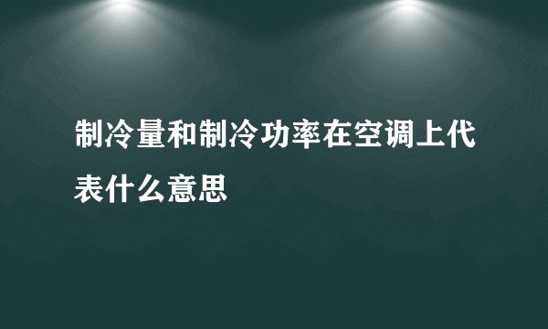制冷量和制冷功率在空调上代表什么意思