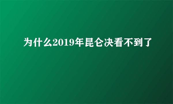 为什么2019年昆仑决看不到了