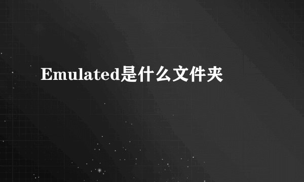 Emulated是什么文件夹