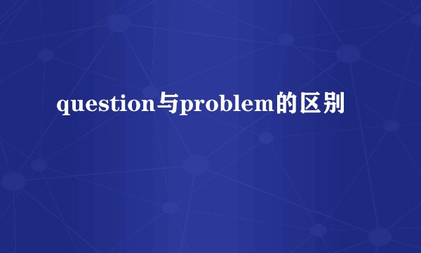 question与problem的区别