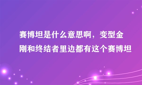 赛博坦是什么意思啊，变型金刚和终结者里边都有这个赛博坦