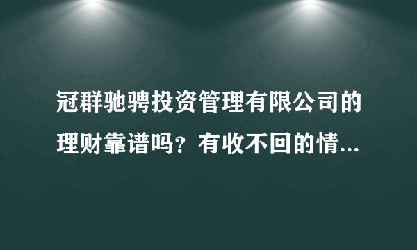 冠群驰骋投资管理有限公司的理财靠谱吗？有收不回的情况吗？保本吗？私人的还是国有的？