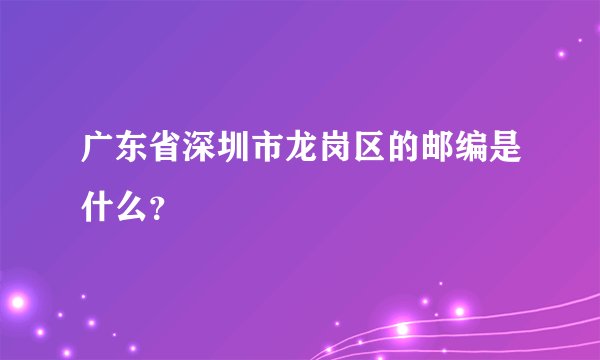广东省深圳市龙岗区的邮编是什么？