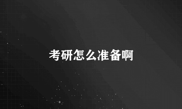 考研怎么准备啊