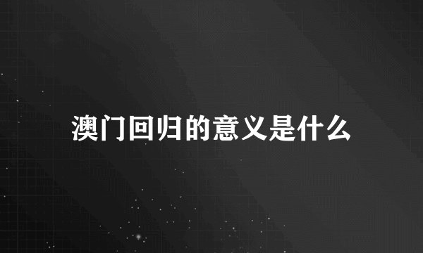澳门回归的意义是什么