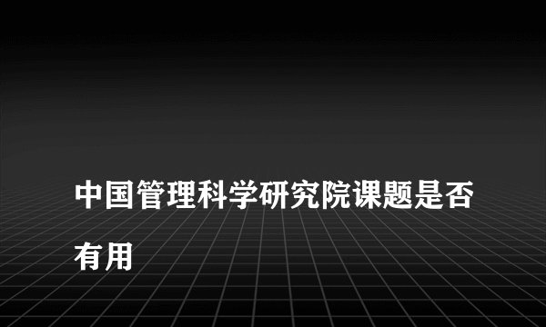 
中国管理科学研究院课题是否有用


