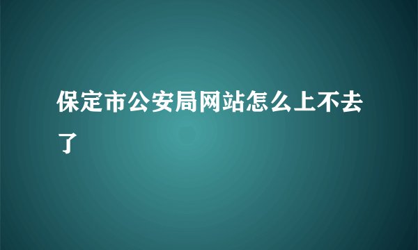 保定市公安局网站怎么上不去了