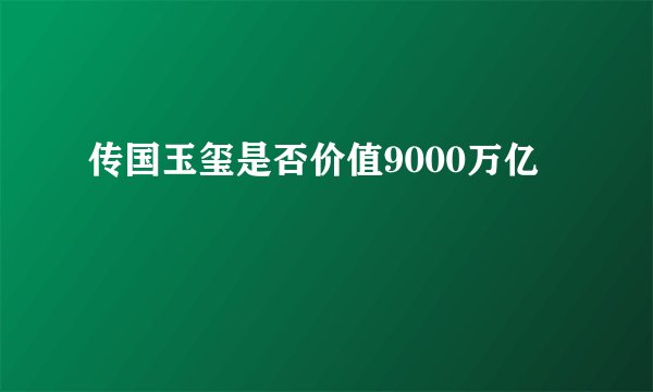 传国玉玺是否价值9000万亿