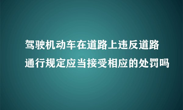 驾驶机动车在道路上违反道路通行规定应当接受相应的处罚吗