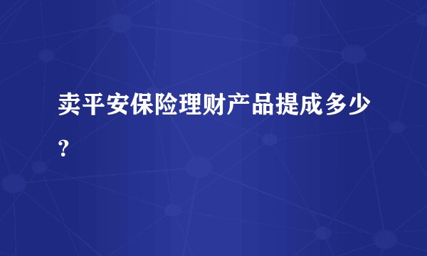 卖平安保险理财产品提成多少？