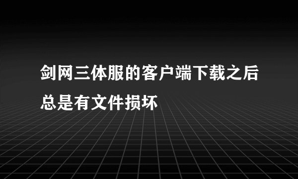剑网三体服的客户端下载之后总是有文件损坏