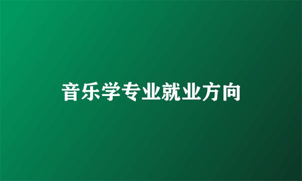 音乐学专业就业方向