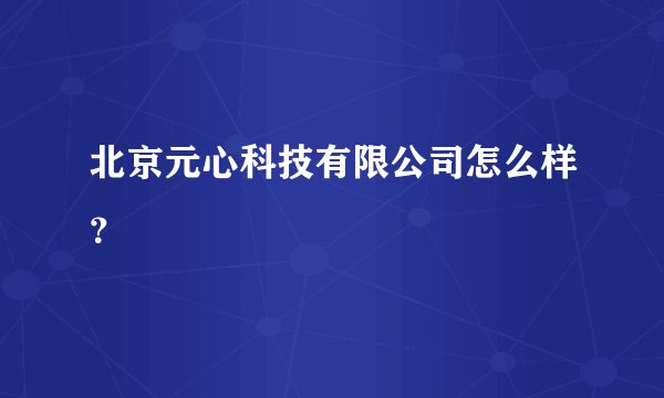 北京元心科技有限公司怎么样？