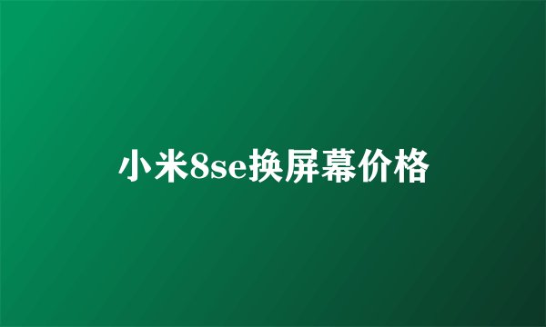 小米8se换屏幕价格