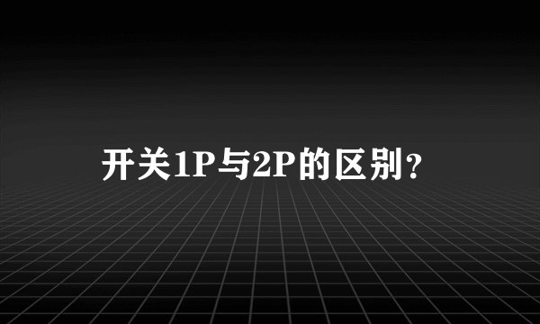 开关1P与2P的区别？