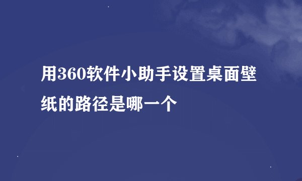 用360软件小助手设置桌面壁纸的路径是哪一个