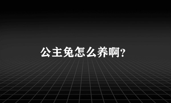 公主兔怎么养啊？