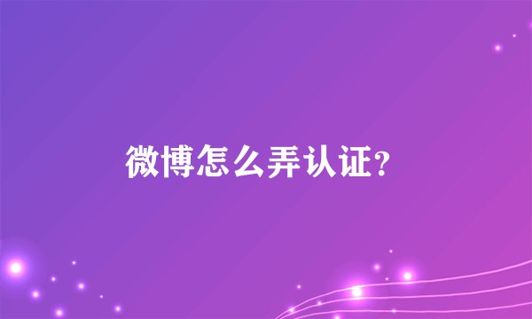 微博怎么弄认证？