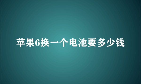 苹果6换一个电池要多少钱