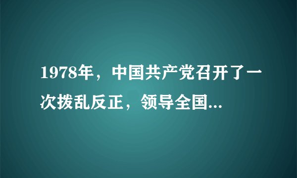 1978年，中国共产党召开了一次拨乱反正，领导全国人民进入社会主义现代化建设新时期的会议，这次会议