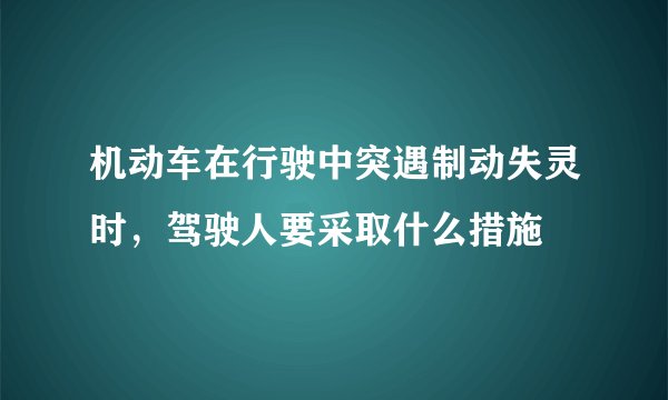 机动车在行驶中突遇制动失灵时，驾驶人要采取什么措施