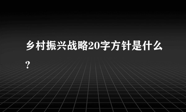 乡村振兴战略20字方针是什么？