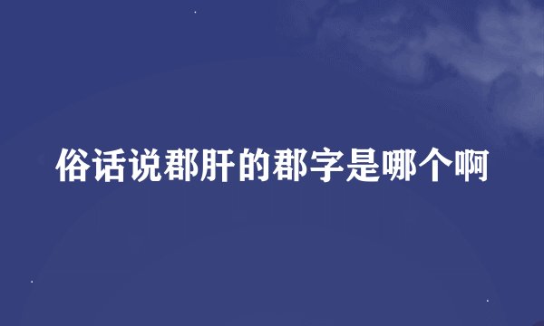 俗话说郡肝的郡字是哪个啊