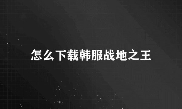 怎么下载韩服战地之王