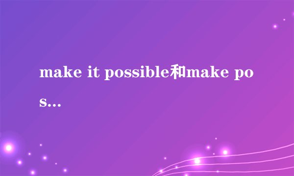 make it possible和make possible的区别有什么区别吗