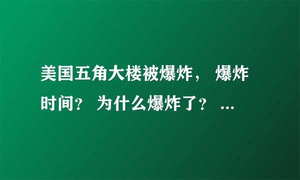 美国五角大楼被爆炸， 爆炸时间？ 为什么爆炸了？ 爆炸了美国有什么坏处？？