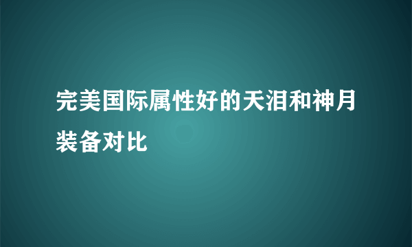 完美国际属性好的天泪和神月装备对比