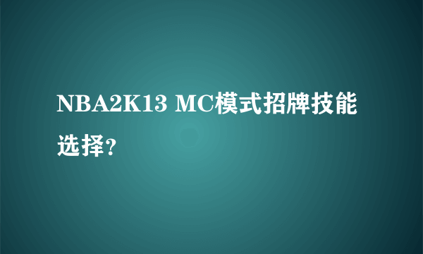 NBA2K13 MC模式招牌技能选择？