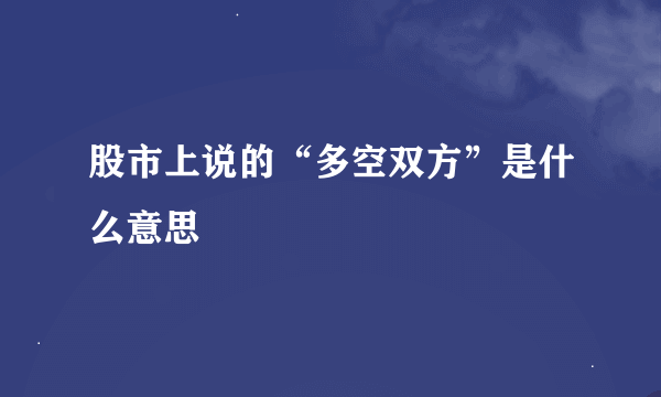 股市上说的“多空双方”是什么意思