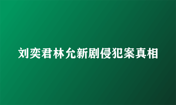 刘奕君林允新剧侵犯案真相